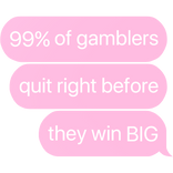 99% of gamblers quit right before they win text