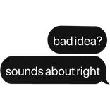 bad idea? sounds about right text