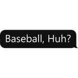Baseball, Huh?