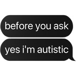 before you ask yes i'm autistic text