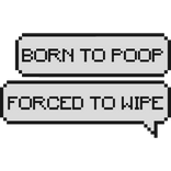 born to poop forced to wipe