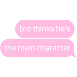 bro thinks he's main character text