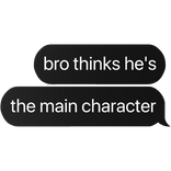 bro thinks he's main character text