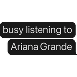 busy listening to Ariana Grande text bubble