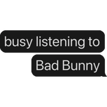 busy listening to Bad Bunny text bubble