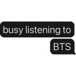 busy listening to BTS text bubble