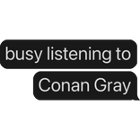 busy listening to Conan Gray text bubble
