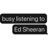 busy listening to Ed Sheeran text bubble