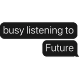 busy listening to Future text bubble