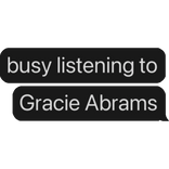 busy listening to Gracie Abrams text bubble