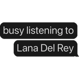 busy listening to Lana Del Ray text bubble
