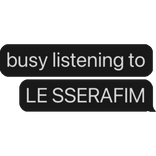 busy listening to LE SSERAFIM text bubble
