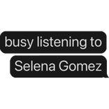 busy listening to Selena Gomez text bubble