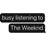 busy listening to The Weeknd text bubble