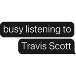 busy listening to Travis Scott text bubble