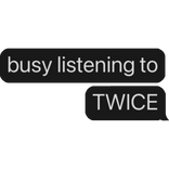 busy listening to TWICE text bubble