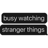 busy watching stranger things text bubble