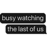 busy watching the last of us text bubble