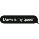 Dawn is my queen text bubble