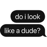do i look like a dude? text bubble