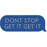 DONT STOP GET IT GET IT