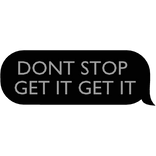 DONT STOP GET IT GET IT