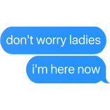 don't worry ladies i'm here now text