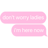 don't worry ladies i'm here now text