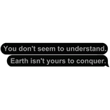Earth isn't yours to conquer