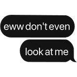 eww don't even look at me text