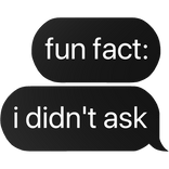 fun fact i didn't ask text