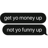 get yo money up not yo funny up text bubble