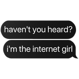 haven't you head? i'm the internet girl text