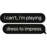 i can't, i'm playing dress to impress text bubble