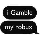 i Gamble my robux text