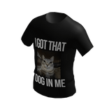 I got that Dog in me -- Meme/Joke T-Shirt 🔥🔥🔥