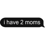 i have 2 moms
