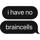i have no braincells text bubble