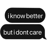 i know better but i don't care text