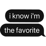 i know i'm the favorite text bubble