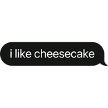 i like cheesecake text bubble