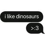 i like dinosaurs >:3 text bubble