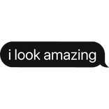 i look amazing text bubble