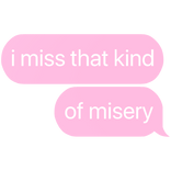 i miss that kind of misery text