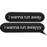 I wanna run away text bubble 🗣️🔥 
