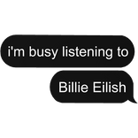 i'm busy listening to Billie Eilish text