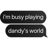 i'm busy playing dandy's world text
