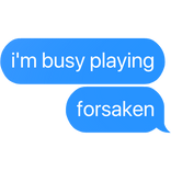 i'm busy playing forsaken text