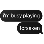 i'm busy playing forsaken text