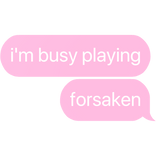 i'm busy playing forsaken text